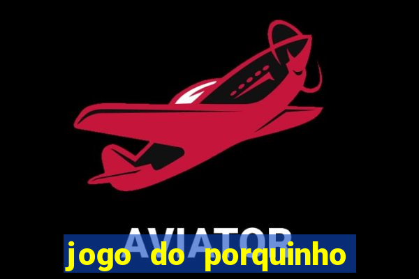 jogo do porquinho que ganha dinheiro